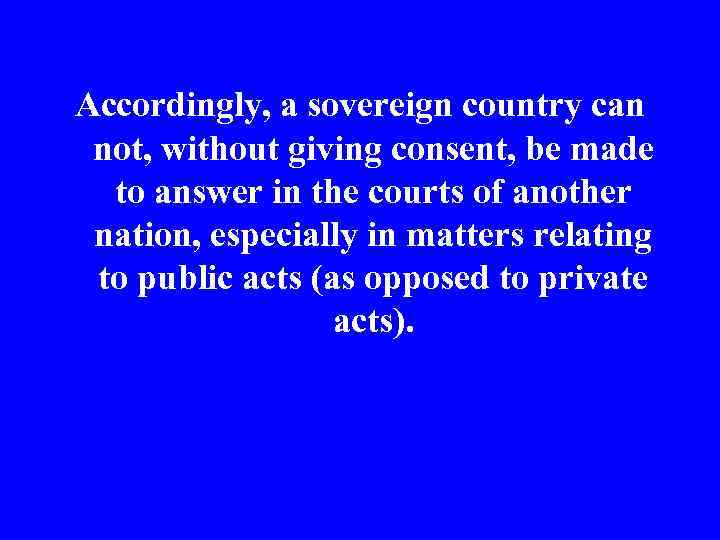 Accordingly, a sovereign country can not, without giving consent, be made to answer in