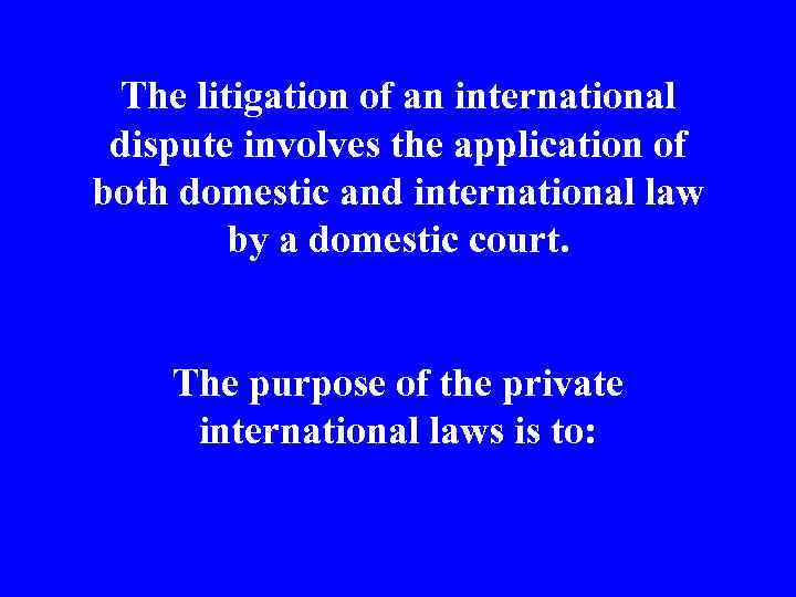 The litigation of an international dispute involves the application of both domestic and international