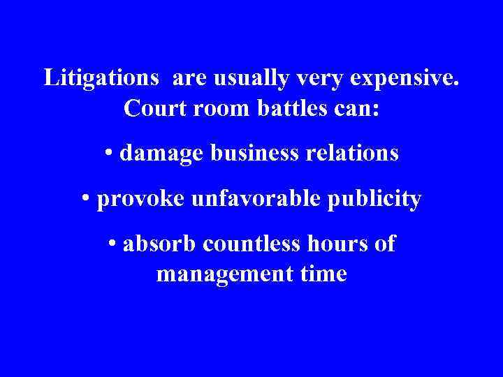 Litigations are usually very expensive. Court room battles can: • damage business relations •