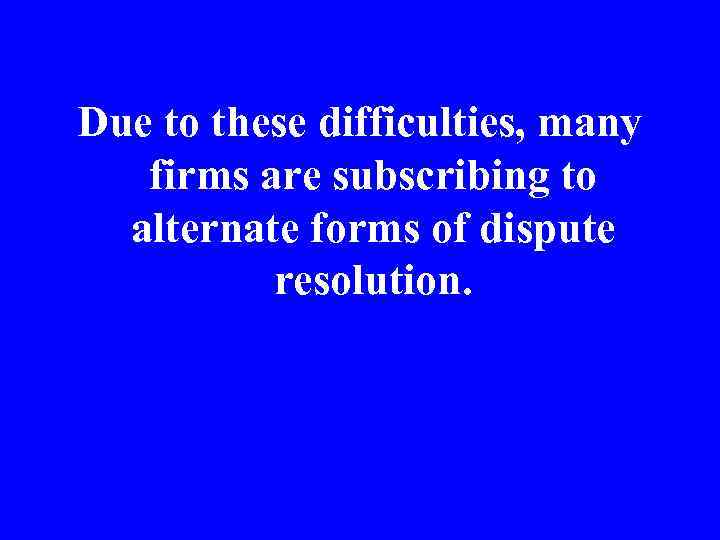 Due to these difficulties, many firms are subscribing to alternate forms of dispute resolution.