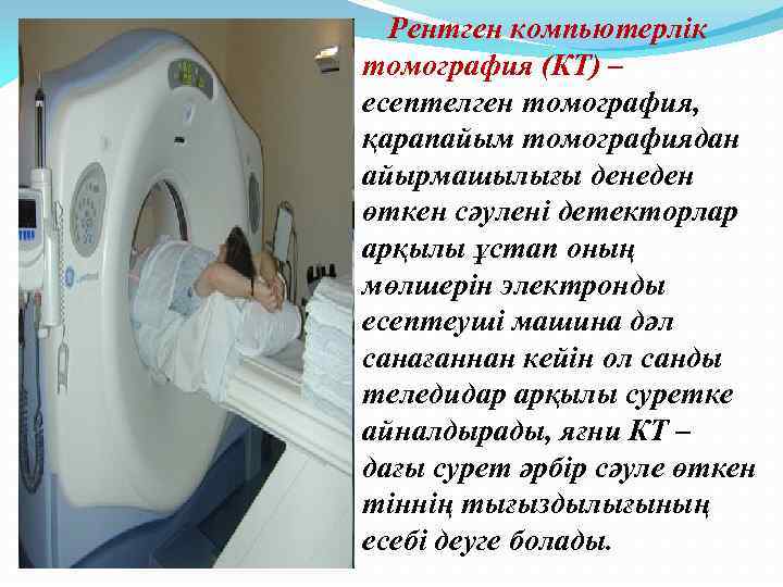 Рентген компьютерлік томография (КТ) – есептелген томография, қарапайым томографиядан айырмашылығы денеден өткен сәулені
