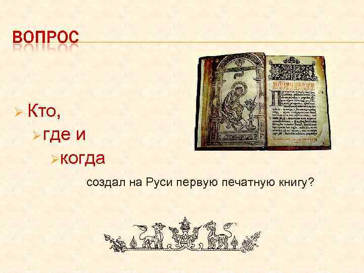 Ø Кто, Ø где и Øкогда создал на Руси первую печатную книгу? 