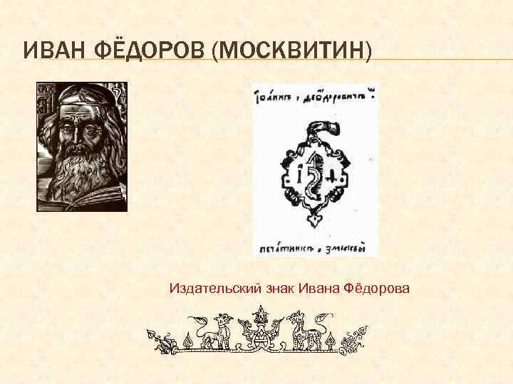 ИВАН ФЁДОРОВ (МОСКВИТИН) Издательский знак Ивана Фёдорова 