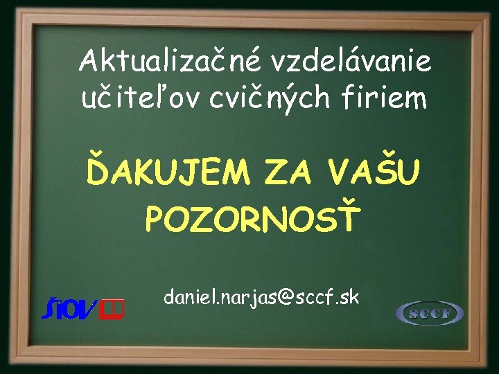 Aktualizačné vzdelávanie učiteľov cvičných firiem ĎAKUJEM ZA VAŠU POZORNOSŤ daniel. narjas@sccf. sk 