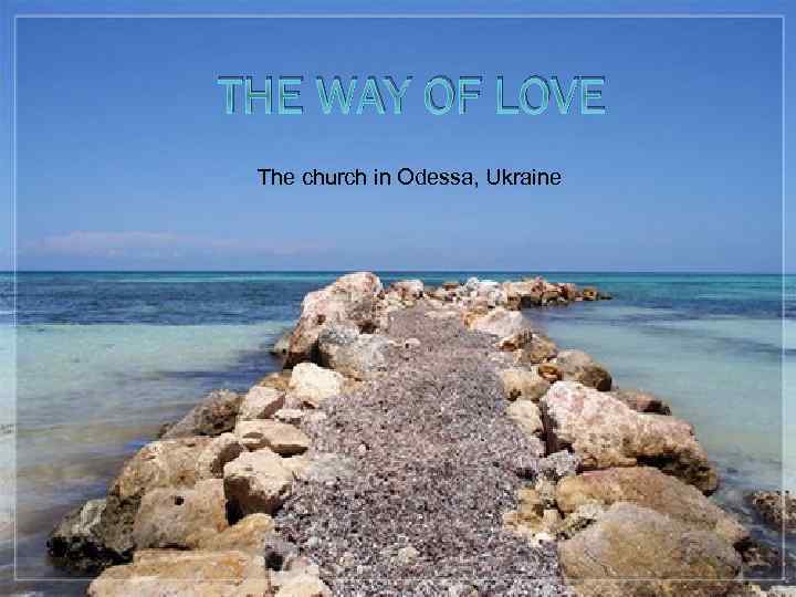 THE WAY OF LOVE The church in Odessa, Ukraine 