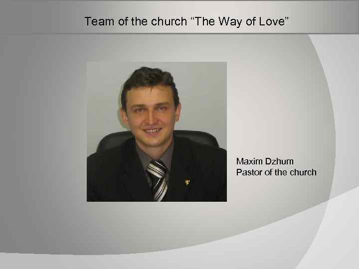  Team of the church “The Way of Love” Maxim Dzhum Pastor of the