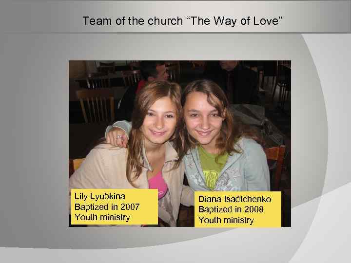  Team of the church “The Way of Love” Lily Lyubkina Baptized in 2007
