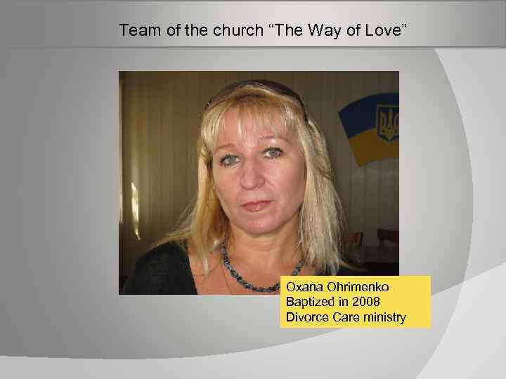  Team of the church “The Way of Love” Oxana Ohrimenko Baptized in 2008