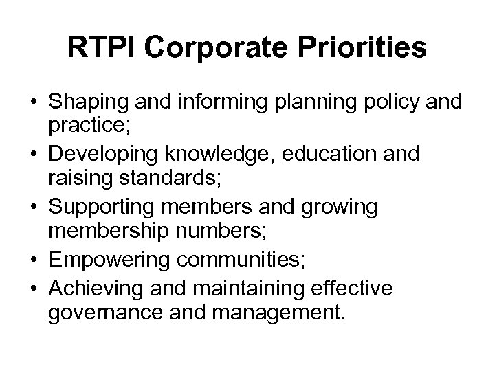 RTPI Corporate Priorities • Shaping and informing planning policy and practice; • Developing knowledge,