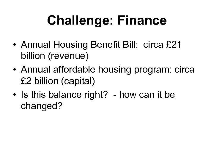 Challenge: Finance • Annual Housing Benefit Bill: circa £ 21 billion (revenue) • Annual