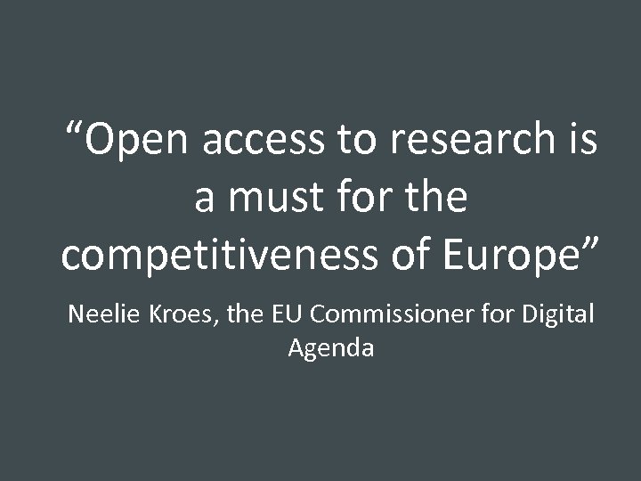 “Open access to research is a must for the competitiveness of Europe” Neelie Kroes,