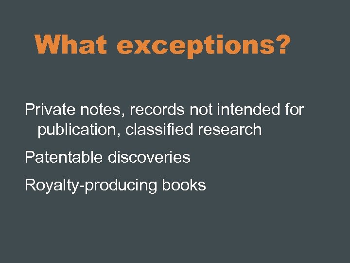 What exceptions? Private notes, records not intended for publication, classified research Patentable discoveries Royalty-producing