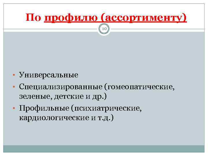 По профилю (ассортименту) 10 • Универсальные • Специализированные (гомеопатические, зеленые, детские и др. )
