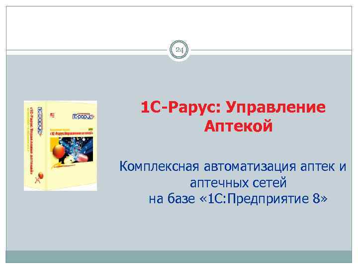 24 1 С-Рарус: Управление Аптекой Комплексная автоматизация аптек и аптечных сетей на базе «