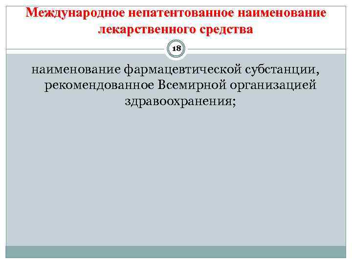 Международное непатентованное наименование лекарственного средства 18 наименование фармацевтической субстанции, рекомендованное Всемирной организацией здравоохранения; 