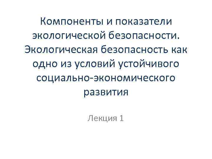 Компоненты и показатели экологической безопасности. Экологическая безопасность как одно из условий устойчивого социально-экономического развития