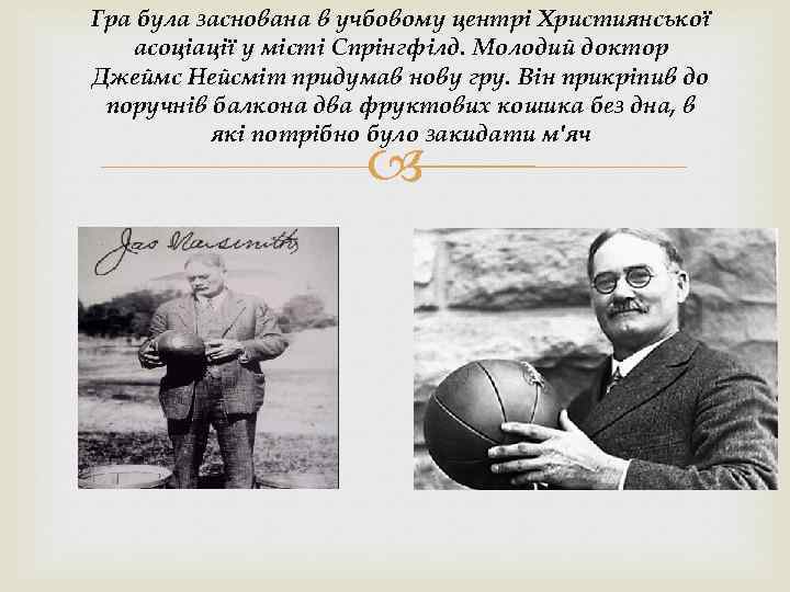 Гра була заснована в учбовому центрі Християнської асоціації у місті Спрінгфілд. Молодий доктор Джеймс