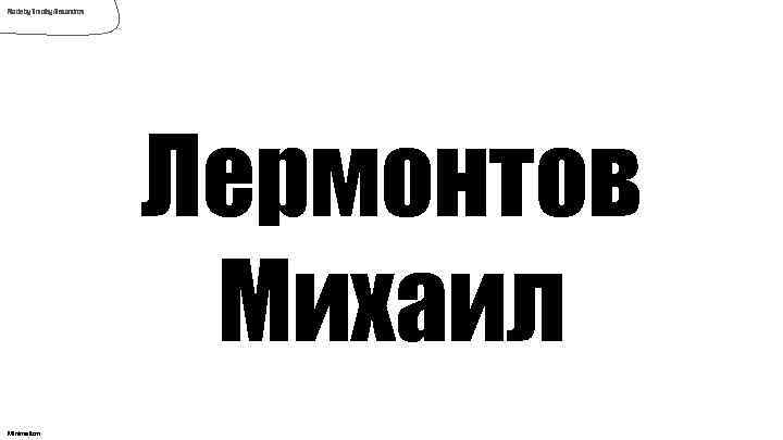 Made by Timofey Alexandrov Лермонтов Михаил Minimalism 