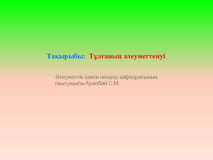 Тақырыбы: Тұлғаның әлеуметтенуі Әлеуметтік саяси пәндер кафедрасының оқытушысы Аралбай С. М. 