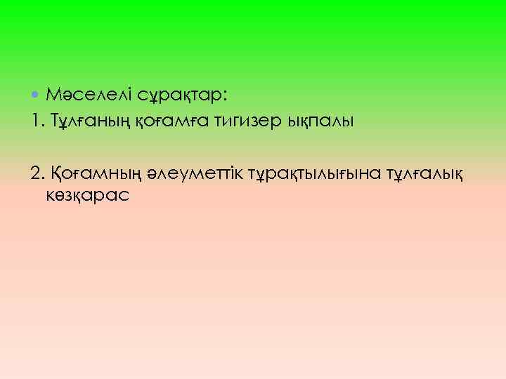  Мәселелі сұрақтар: 1. Тұлғаның қоғамға тигизер ықпалы 2. Қоғамның әлеуметтік тұрақтылығына тұлғалық көзқарас