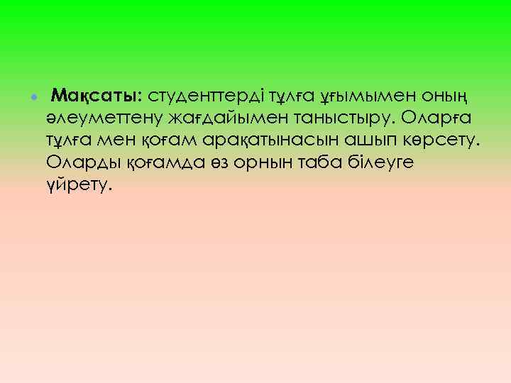  Мақсаты: студенттерді тұлға ұғымымен оның әлеуметтену жағдайымен таныстыру. Оларға тұлға мен қоғам арақатынасын