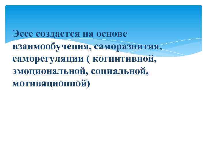 Эссе создается на основе взаимообучения, саморазвития, саморегуляции ( когнитивной, эмоциональной, социальной, мотивационной) 