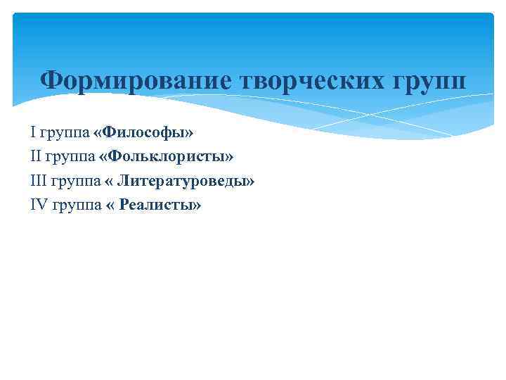 Формирование творческих групп I группа «Философы» II группа «Фольклористы» III группа « Литературоведы» IV