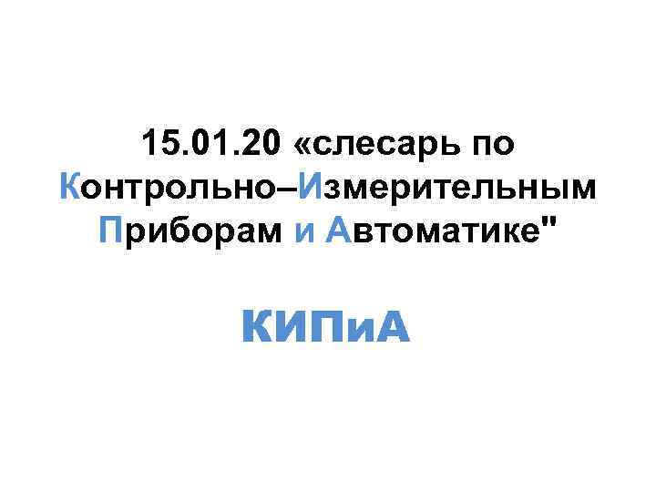 15. 01. 20 «слесарь по Контрольно–Измерительным Приборам и Автоматике" КИПи. А 