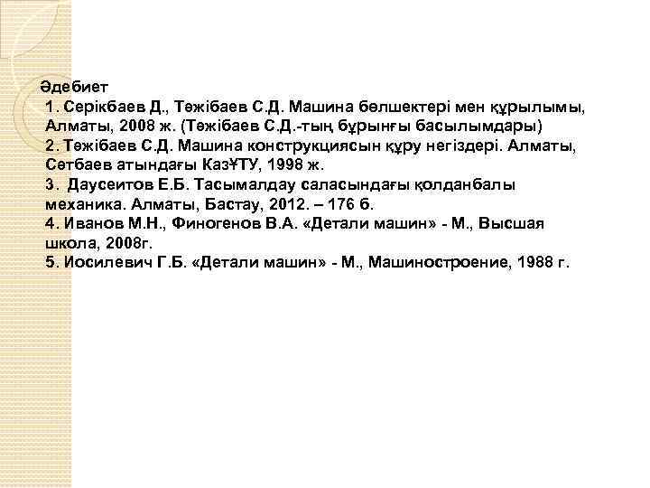 Әдебиет 1. Серікбаев Д. , Тәжібаев С. Д. Машина бөлшектері мен құрылымы, Алматы, 2008