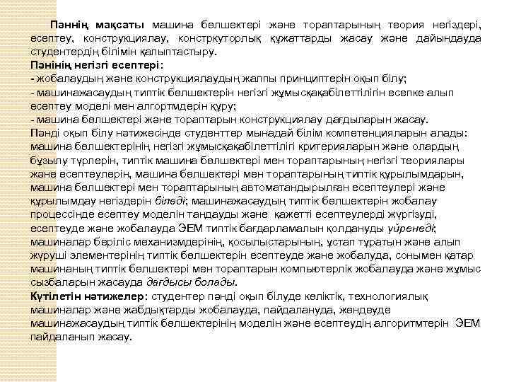 Пәннің мақсаты машина бөлшектері және тораптарының теория негіздері, есептеу, конструкциялау, констркуторлық құжаттарды жасау және