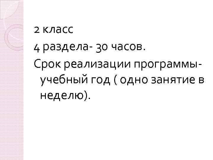 2 класс 4 раздела- 30 часов. Срок реализации программыучебный год ( одно занятие в