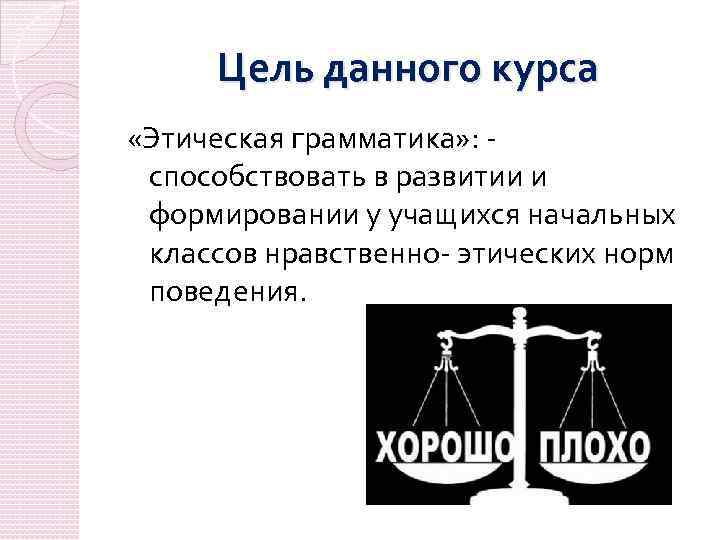 Цель данного курса «Этическая грамматика» : способствовать в развитии и формировании у учащихся начальных