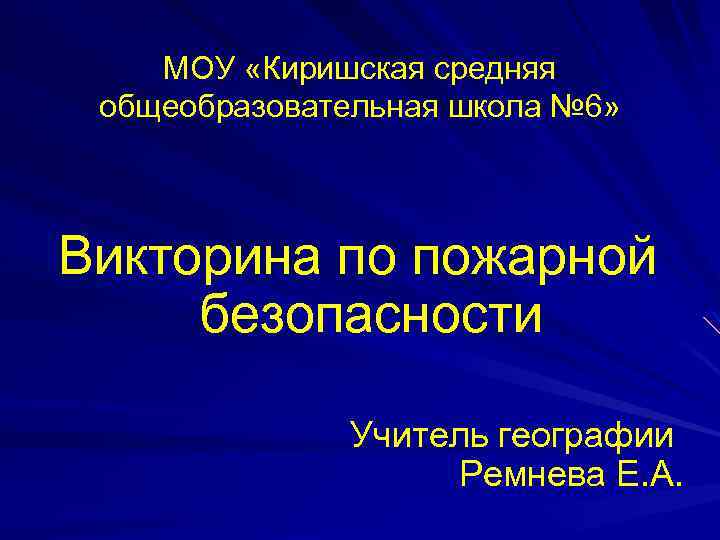 МОУ «Киришская средняя общеобразовательная школа № 6» Викторина по пожарной безопасности Учитель географии Ремнева