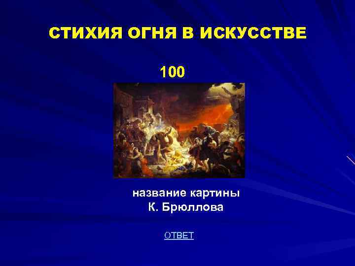 СТИХИЯ ОГНЯ В ИСКУССТВЕ 100 название картины К. Брюллова ОТВЕТ 