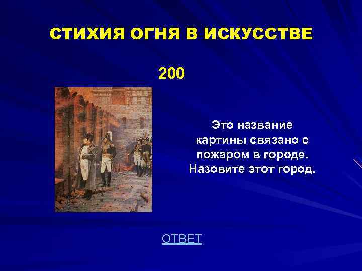 СТИХИЯ ОГНЯ В ИСКУССТВЕ 200 Это название картины связано с пожаром в городе. Назовите