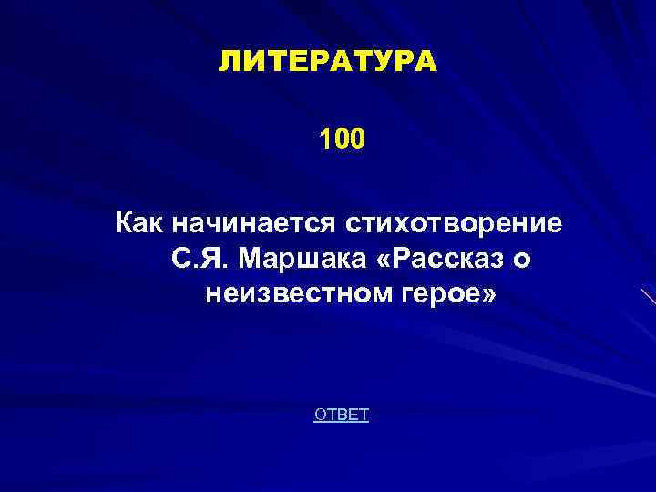 ЛИТЕРАТУРА 100 Как начинается стихотворение С. Я. Маршака «Рассказ о неизвестном герое» ОТВЕТ 