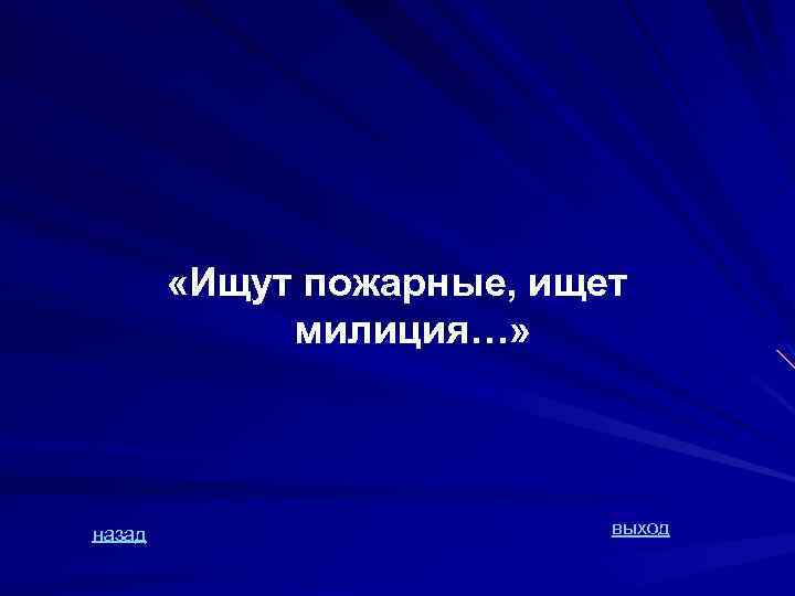  «Ищут пожарные, ищет милиция…» назад выход 