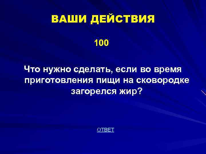 ВАШИ ДЕЙСТВИЯ 100 Что нужно сделать, если во время приготовления пищи на сковородке загорелся