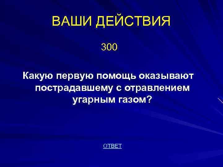 ВАШИ ДЕЙСТВИЯ 300 Какую первую помощь оказывают пострадавшему с отравлением угарным газом? ОТВЕТ 