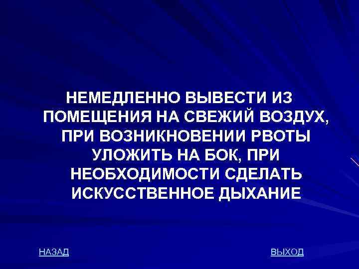 НЕМЕДЛЕННО ВЫВЕСТИ ИЗ ПОМЕЩЕНИЯ НА СВЕЖИЙ ВОЗДУХ, ПРИ ВОЗНИКНОВЕНИИ РВОТЫ УЛОЖИТЬ НА БОК, ПРИ