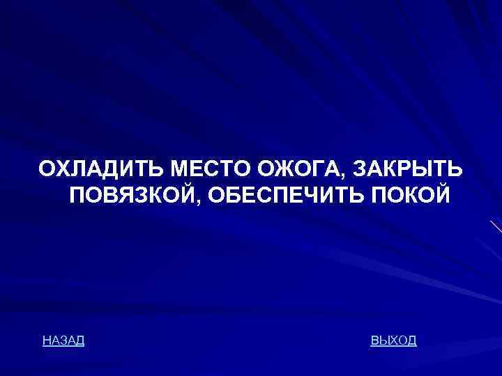 ОХЛАДИТЬ МЕСТО ОЖОГА, ЗАКРЫТЬ ПОВЯЗКОЙ, ОБЕСПЕЧИТЬ ПОКОЙ НАЗАД ВЫХОД 