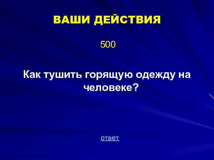 ВАШИ ДЕЙСТВИЯ 500 Как тушить горящую одежду на человеке? ответ 