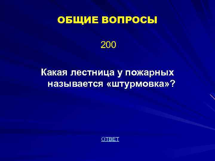 ОБЩИЕ ВОПРОСЫ 200 Какая лестница у пожарных называется «штурмовка» ? ОТВЕТ 