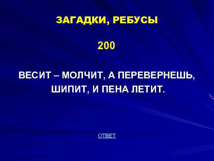 ЗАГАДКИ, РЕБУСЫ 200 ВЕСИТ – МОЛЧИТ, А ПЕРЕВЕРНЕШЬ, ШИПИТ, И ПЕНА ЛЕТИТ. ОТВЕТ 
