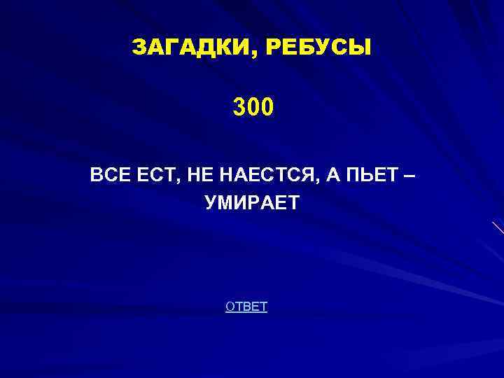 ЗАГАДКИ, РЕБУСЫ 300 ВСЕ ЕСТ, НЕ НАЕСТСЯ, А ПЬЕТ – УМИРАЕТ ОТВЕТ 
