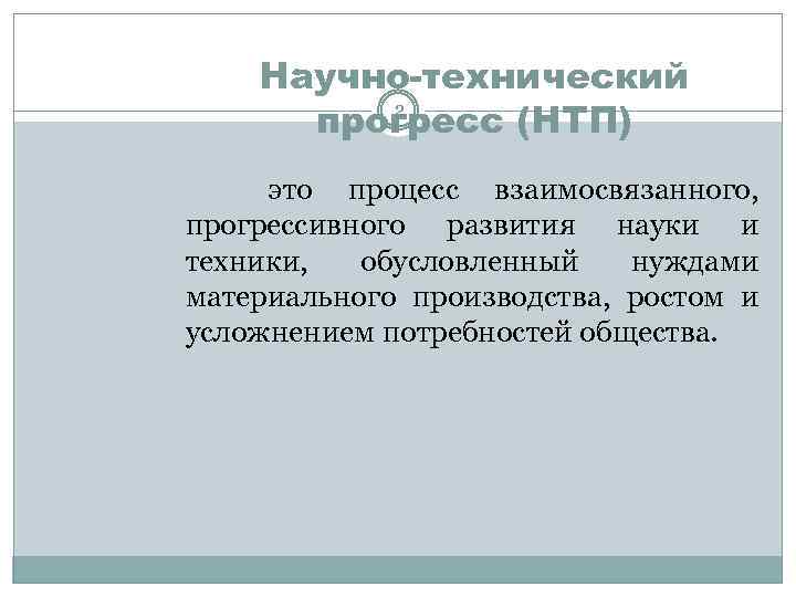 Научно-технический 2 прогресс (НТП) это процесс взаимосвязанного, прогрессивного развития науки и техники, обусловленный нуждами