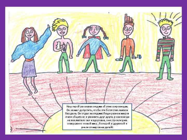 Наш герой рассказал людям об этих сокровищах. Он не мог допустить, чтобы эти богатства