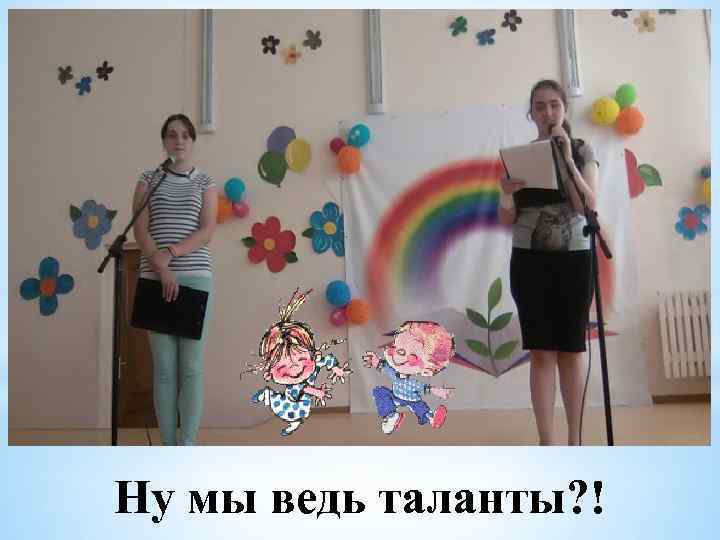 Ну мы ведь таланты? ! 