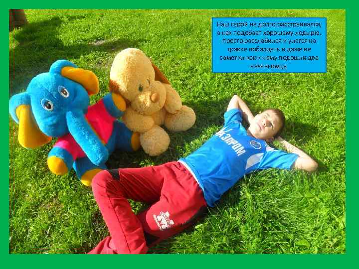 Наш герой не долго расстраивался, а как подобает хорошему лодырю, просто расслабился и улегся