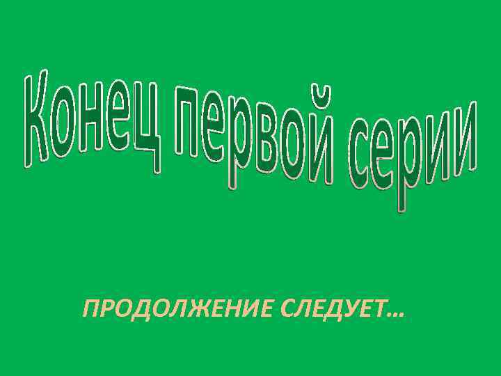 ПРОДОЛЖЕНИЕ СЛЕДУЕТ… 